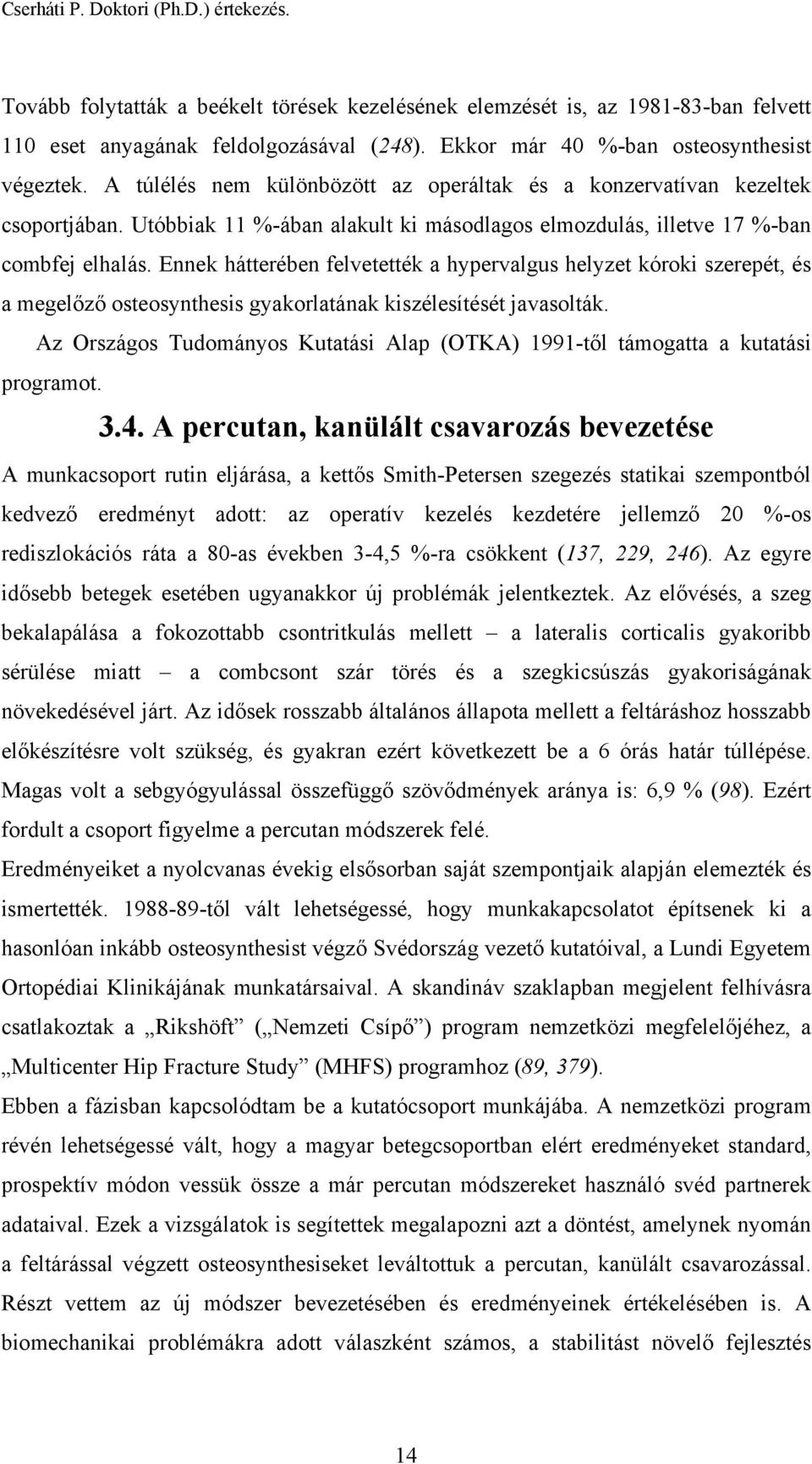 Ennek hátterében felvetették a hypervalgus helyzet kóroki szerepét, és a megelőző osteosynthesis gyakorlatának kiszélesítését javasolták.