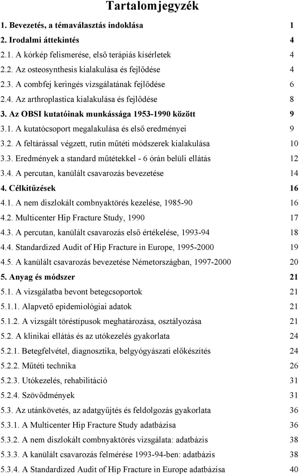 2. A feltárással végzett, rutin műtéti módszerek kialakulása 10 3.3. Eredmények a standard műtétekkel - 6 órán belüli ellátás 12 3.4. A percutan, kanülált csavarozás bevezetése 14 4.