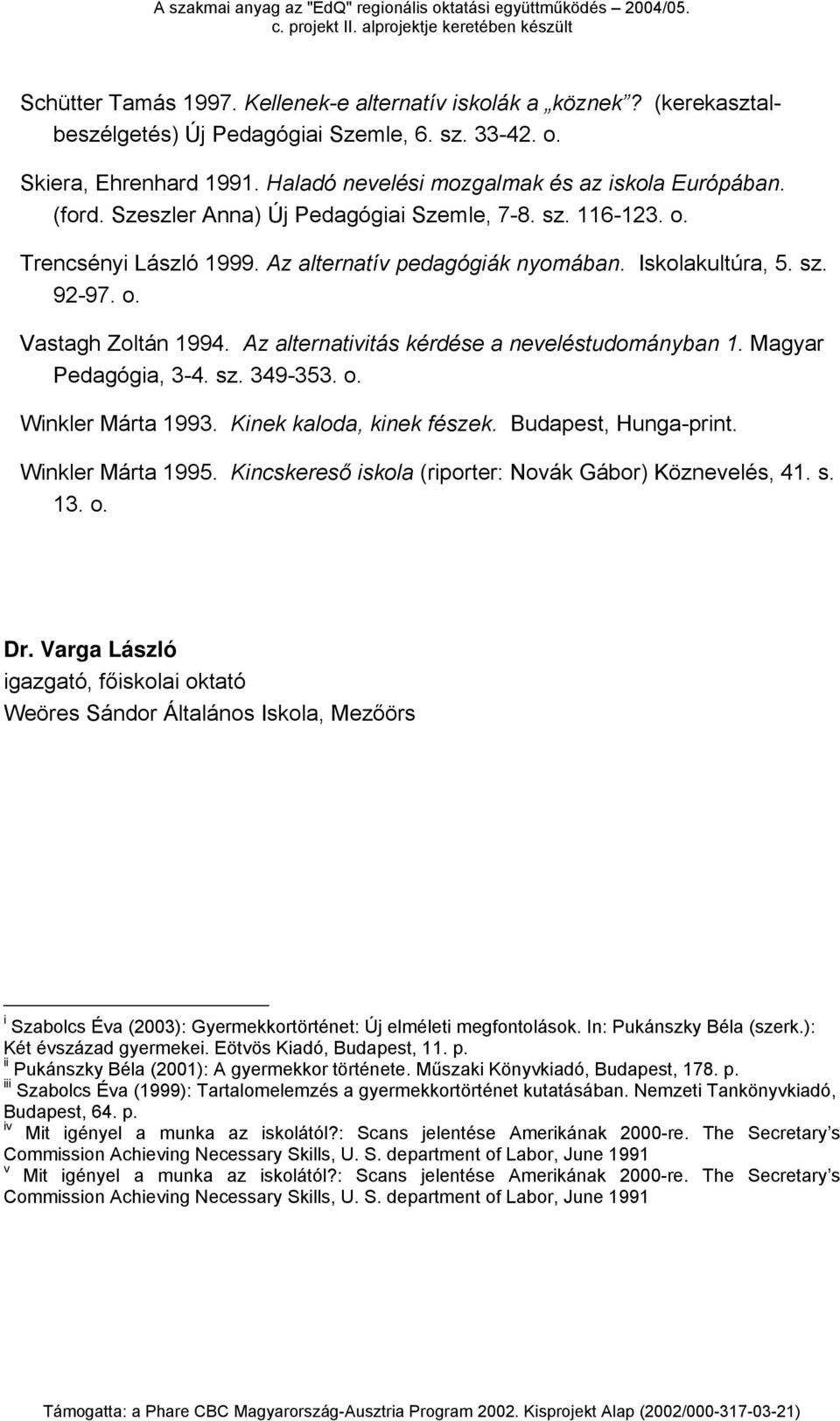 Az alternativitás kérdése a neveléstudományban 1. Magyar Pedagógia, 3-4. sz. 349-353. o. Winkler Márta 1993. Kinek kaloda, kinek fészek. Budapest, Hunga-print. Winkler Márta 1995.