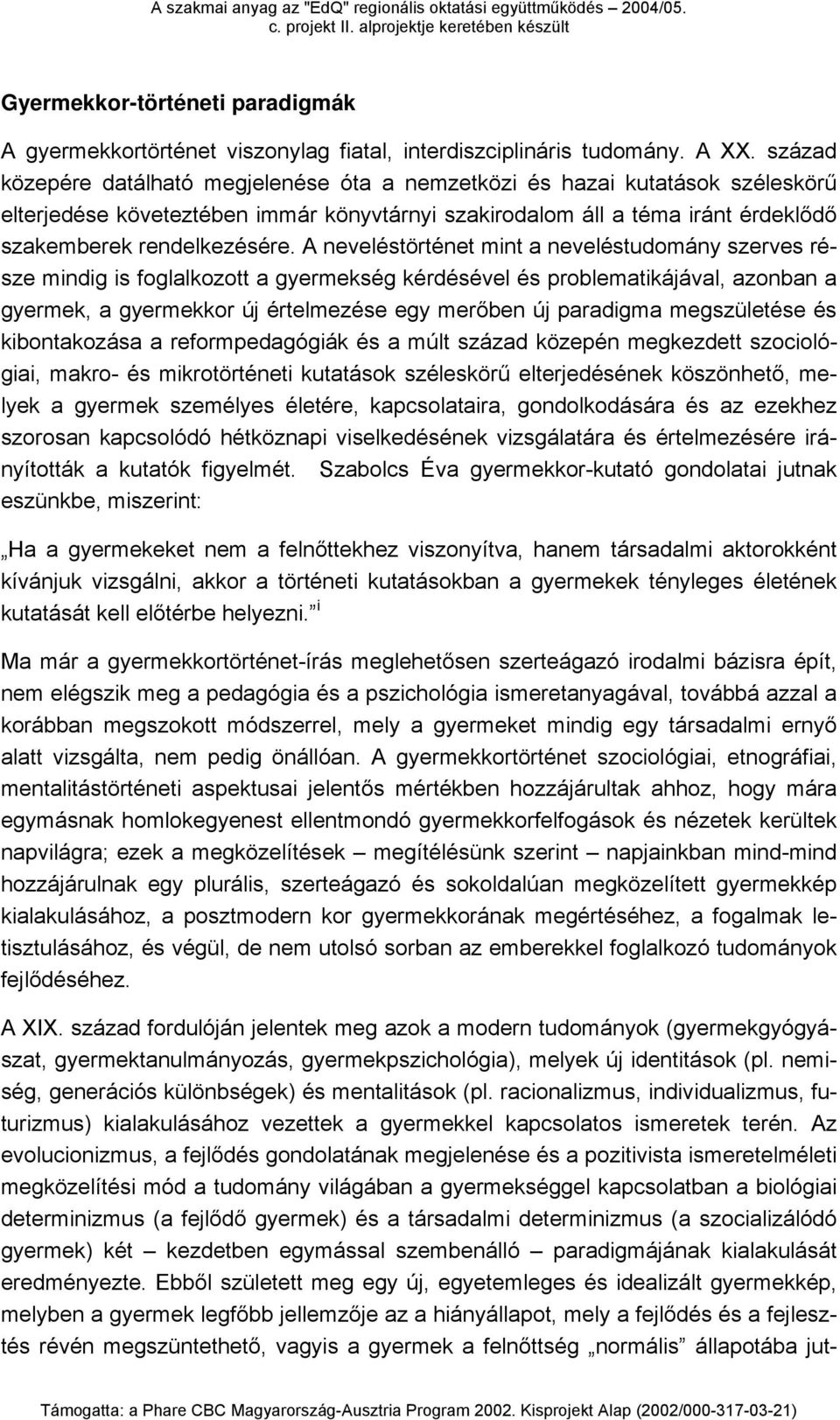 A neveléstörténet mint a neveléstudomány szerves része mindig is foglalkozott a gyermekség kérdésével és problematikájával, azonban a gyermek, a gyermekkor új értelmezése egy merőben új paradigma