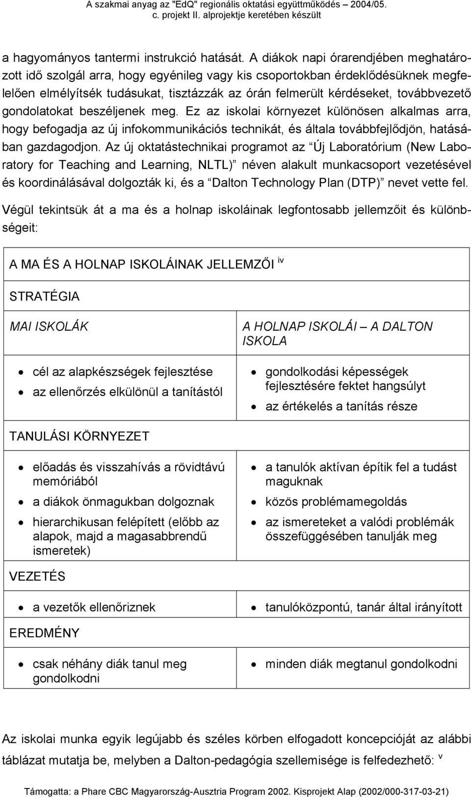 továbbvezető gondolatokat beszéljenek meg. Ez az iskolai környezet különösen alkalmas arra, hogy befogadja az új infokommunikációs technikát, és általa továbbfejlődjön, hatásában gazdagodjon.