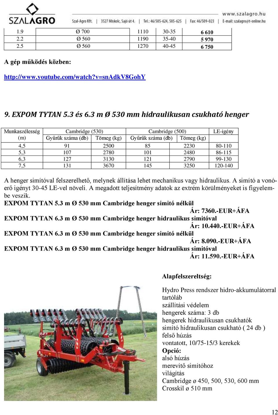 2780 101 2480 86-115 6,3 127 3130 121 2790 99-130 7,5 131 3670 145 3250 120-140 A henger simítóval felszerelhető, melynek állítása lehet mechanikus vagy hidraulikus.