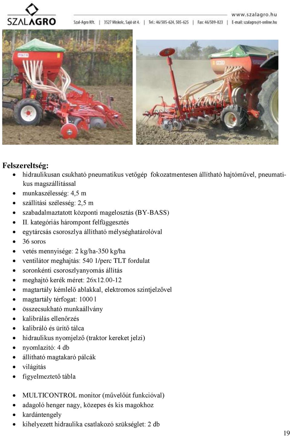 kategóriás hárompont felfüggesztés egytárcsás csoroszlya állítható mélységhatárolóval 36 soros vetés mennyisége: 2 kg/ha-350 kg/ha ventilátor meghajtás: 540 1/perc TLT fordulat soronkénti