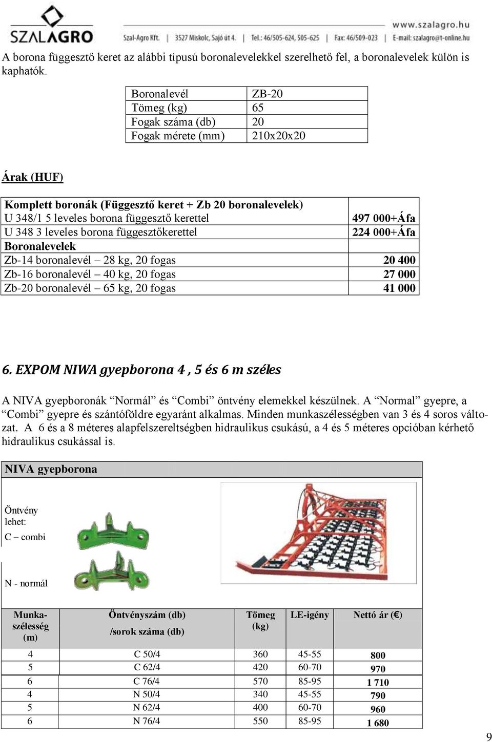 000+Áfa U 348 3 leveles borona függesztőkerettel 224 000+Áfa Boronalevelek Zb-14 boronalevél 28 kg, 20 fogas 20 400 Zb-16 boronalevél 40 kg, 20 fogas 27 000 Zb-20 boronalevél 65 kg, 20 fogas 41 000 6.