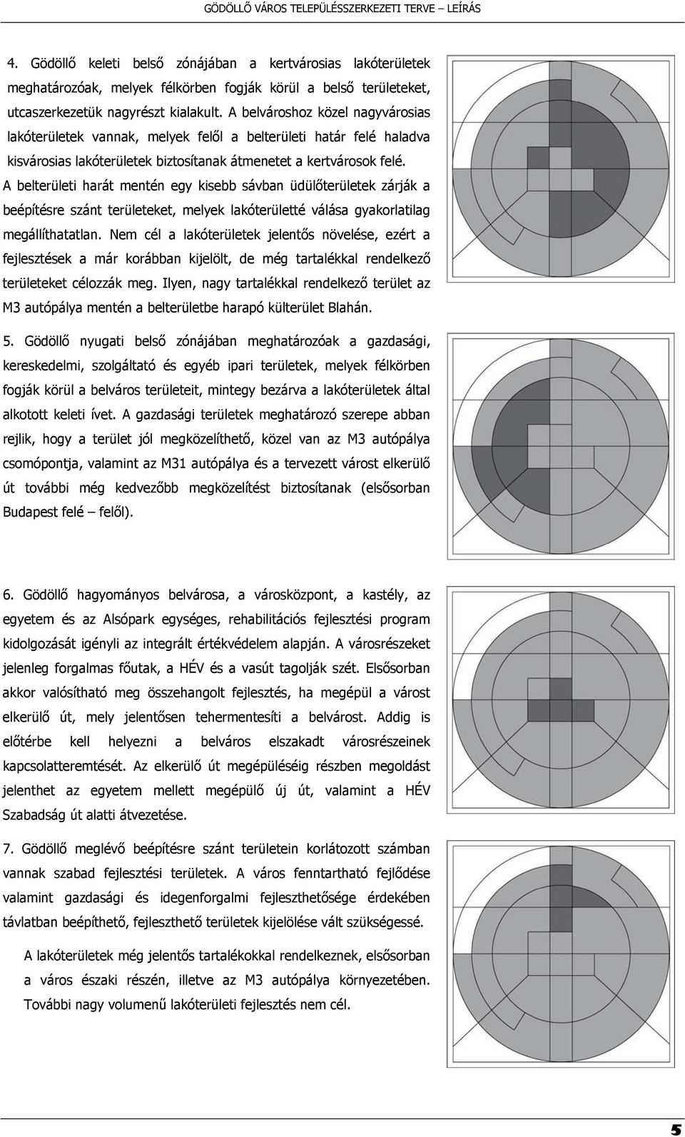 A belterületi harát mentén egy kisebb sávban üdülőterületek zárják a beépítésre szánt területeket, melyek lakóterületté válása gyakorlatilag megállíthatatlan.