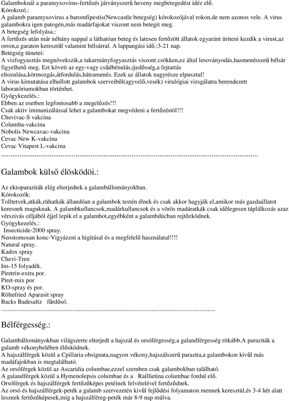 : A fertőzés után már néhány nappal a láthatóan beteg és latesen fertőzött állatok egyaránt üriteni kezdik a virust,az orron,a garaton keresztűl valamint bélsárral. A lappangási idő.:3-21 nap.