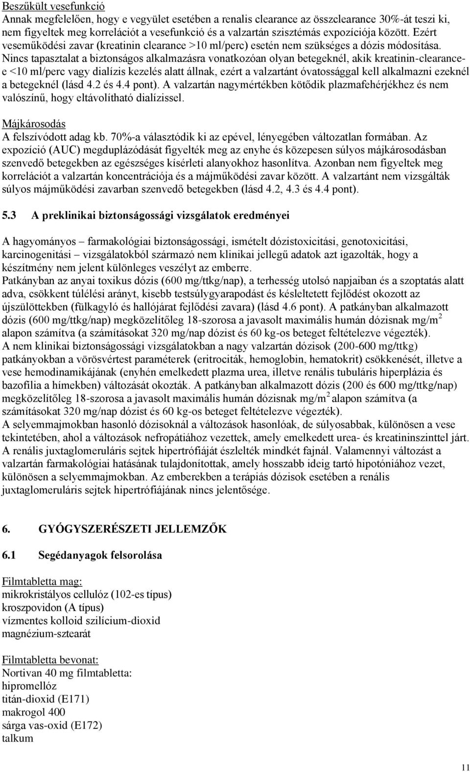 Nincs tapasztalat a biztonságos alkalmazásra vonatkozóan olyan betegeknél, akik kreatinin-clearancee <10 ml/perc vagy dialízis kezelés alatt állnak, ezért a valzartánt óvatossággal kell alkalmazni