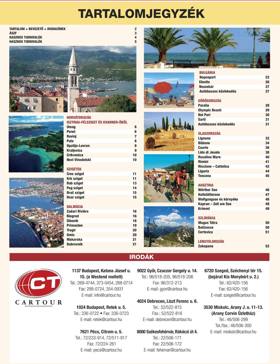 sziget 15 Hvar sziget 15 DALMÁCIA Zadari Riviéra 16 Biograd 16 Sibenik 18 Primosten 19 Trogir 20 Omis 20 Makarska 21 Dubrovnik 21 GÖRÖGORSZÁG Paralia 28 Olympic Beach 29 Nei Pori 30 Sarti 31