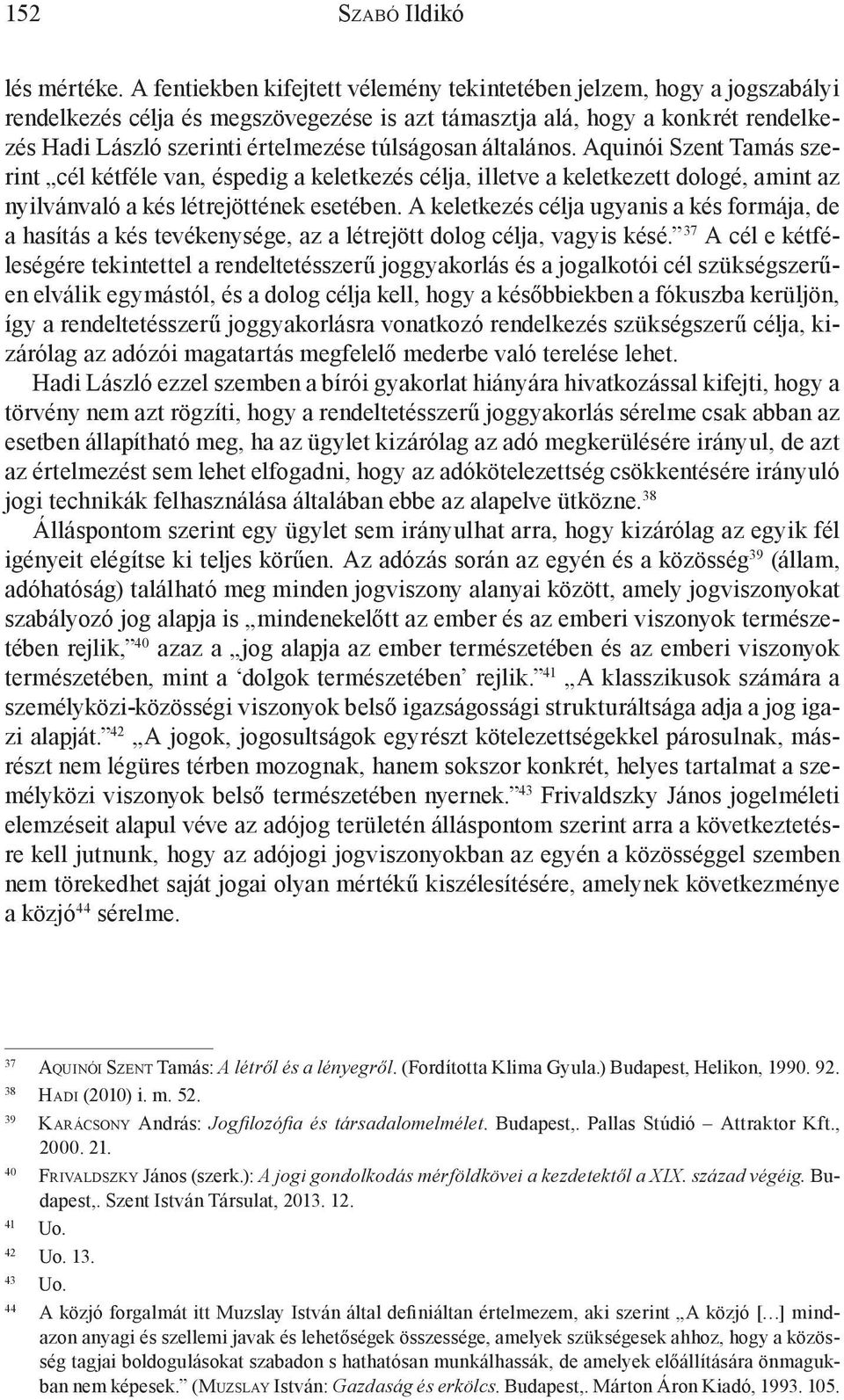 túlságosan általános. Aquinói Szent Tamás szerint cél kétféle van, éspedig a keletkezés célja, illetve a keletkezett dologé, amint az nyilvánvaló a kés létrejöttének esetében.