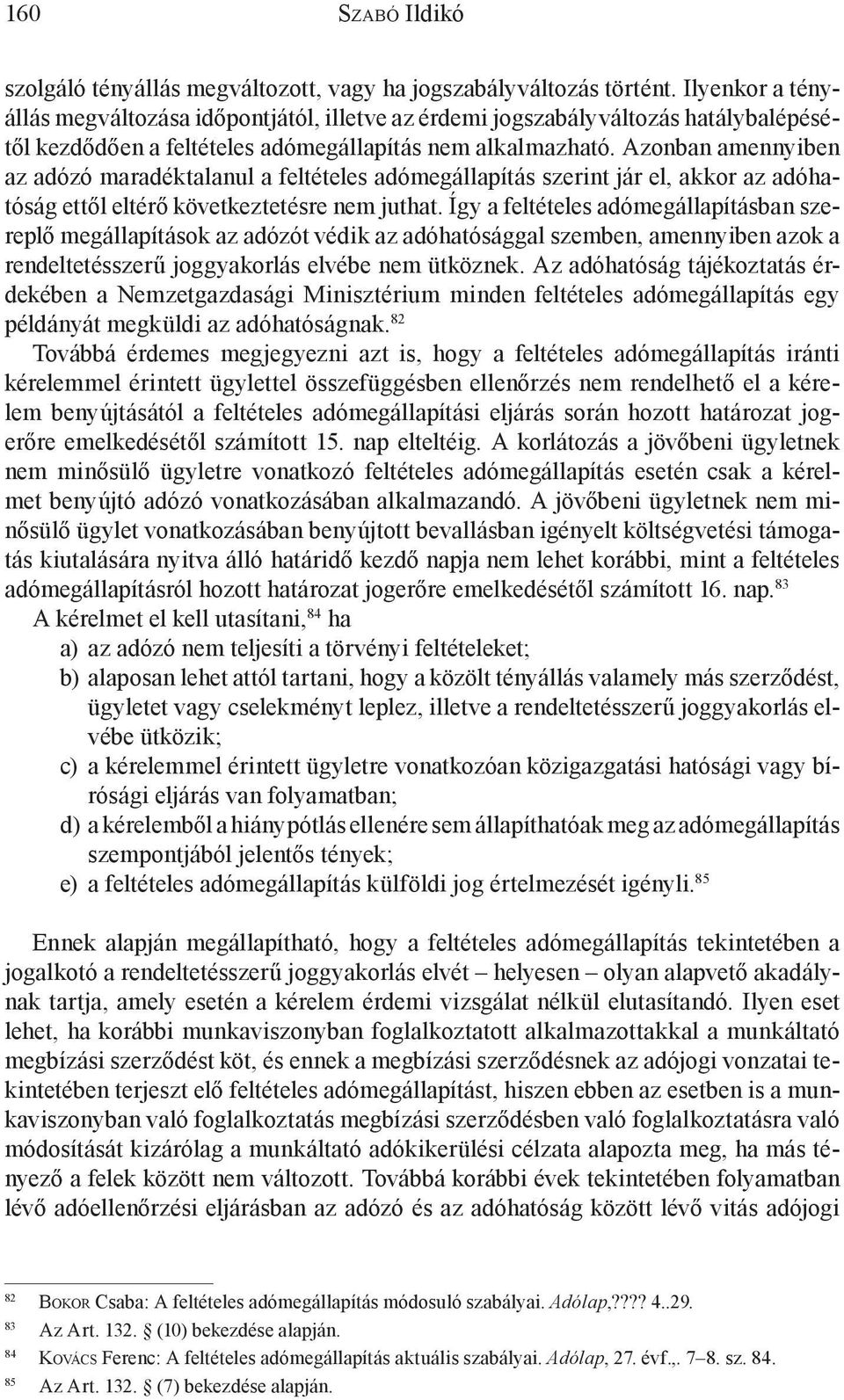 Azonban amennyiben az adózó maradéktalanul a feltételes adómegállapítás szerint jár el, akkor az adóhatóság ettől eltérő következtetésre nem juthat.