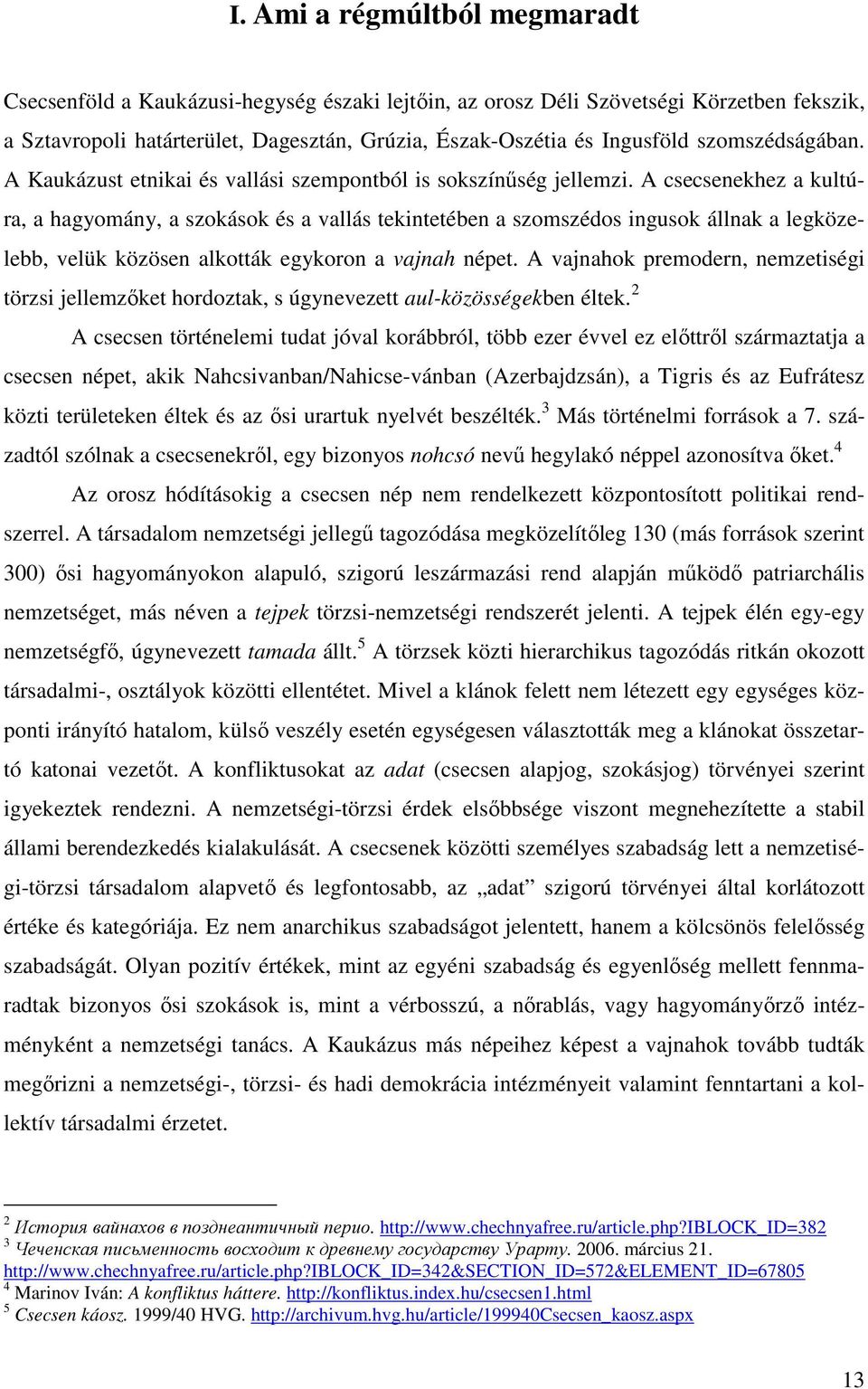 A csecsenekhez a kultúra, a hagyomány, a szokások és a vallás tekintetében a szomszédos ingusok állnak a legközelebb, velük közösen alkották egykoron a vajnah népet.