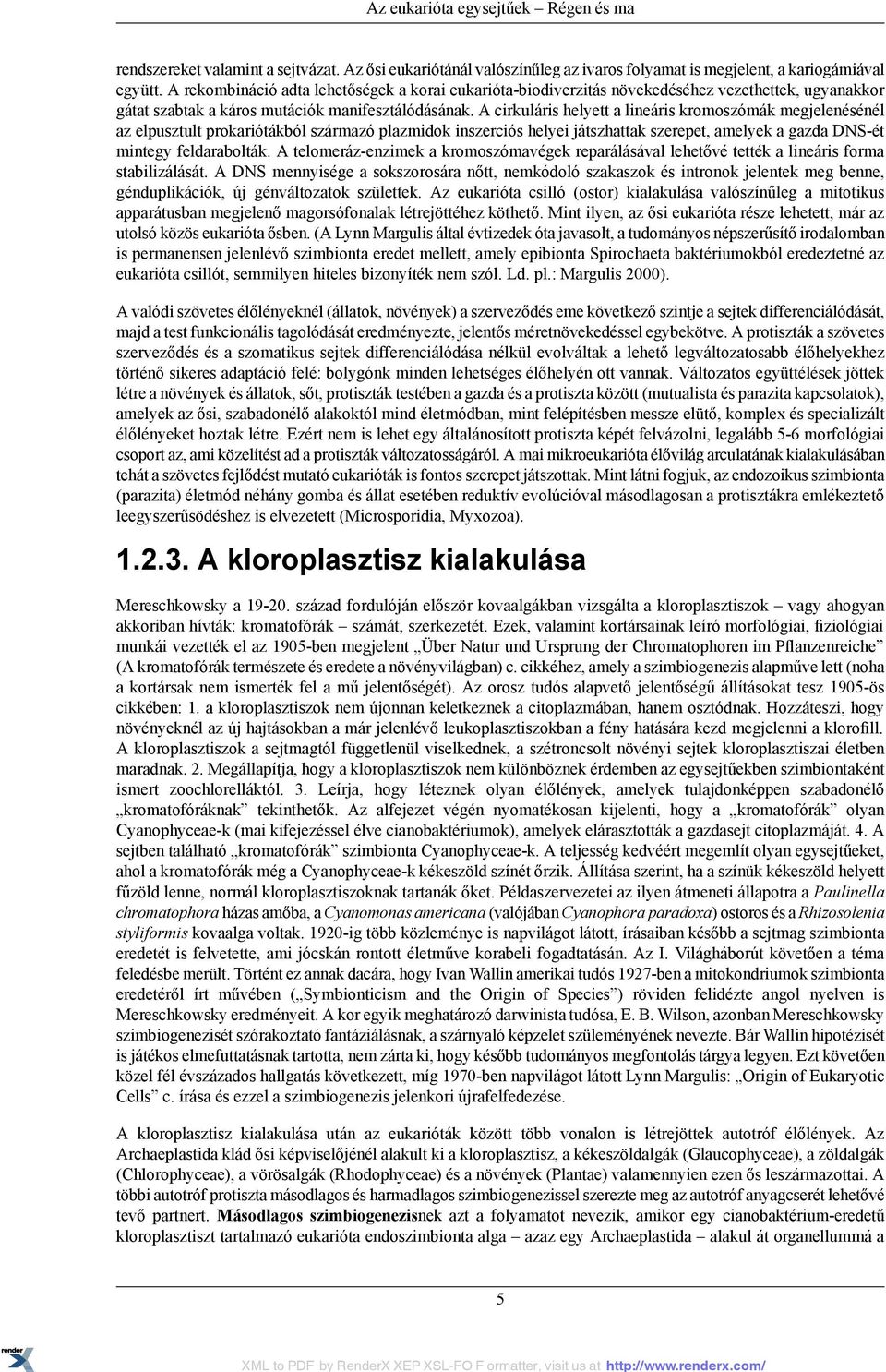 A cirkuláris helyett a lineáris kromoszómák megjelenésénél az elpusztult prokariótákból származó plazmidok inszerciós helyei játszhattak szerepet, amelyek a gazda DNS-ét mintegy feldarabolták.