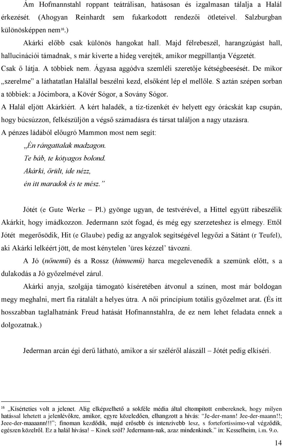 Ágyasa aggódva szemléli szeretője kétségbeesését. De mikor szerelme a láthatatlan Halállal beszélni kezd, elsőként lép el mellőle.