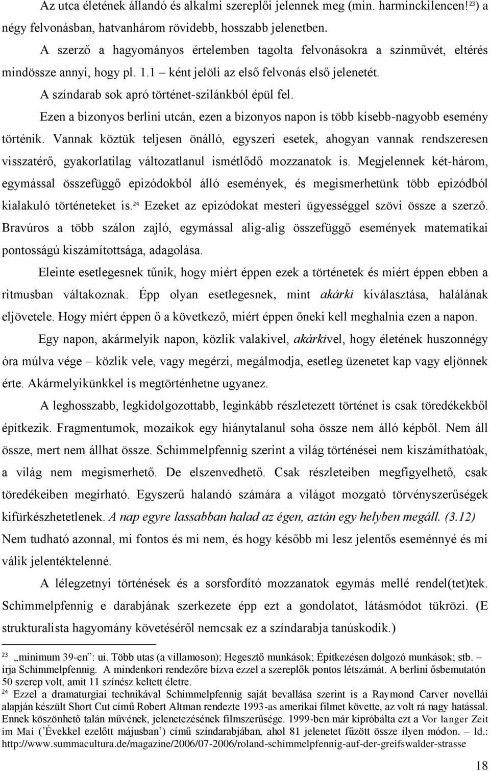 A színdarab sok apró történet-szilánkból épül fel. Ezen a bizonyos berlini utcán, ezen a bizonyos napon is több kisebb-nagyobb esemény történik.