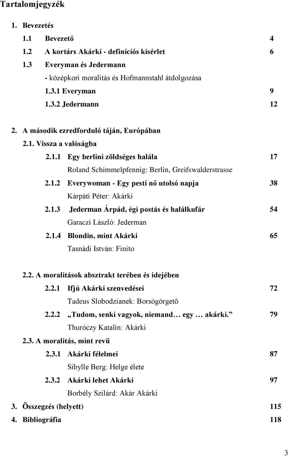 1.3 Jederman Árpád, égi postás és halálkufár 54 Garaczi László: Jederman 2.1.4 Blondin, mint Akárki 65 Tasnádi István: Finito 2.2. A moralitások absztrakt terében és idejében 2.2.1 Ifjú Akárki szenvedései 72 Tadeus Slobodzianek: Borsógörgető 2.