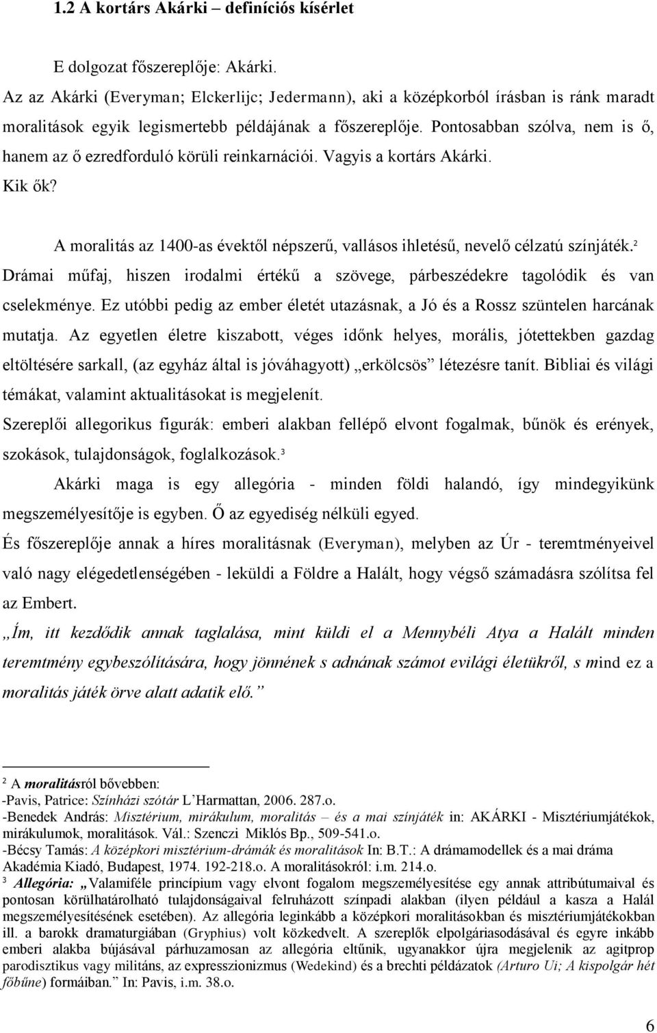 Pontosabban szólva, nem is ő, hanem az ő ezredforduló körüli reinkarnációi. Vagyis a kortárs Akárki. Kik ők? A moralitás az 1400-as évektől népszerű, vallásos ihletésű, nevelő célzatú színjáték.