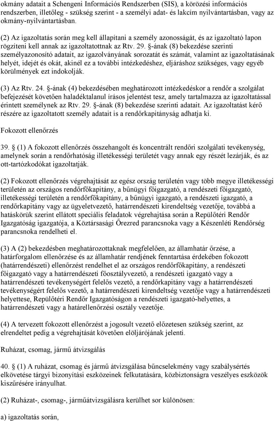 -ának (8) bekezdése szerinti személyazonosító adatait, az igazolványának sorozatát és számát, valamint az igazoltatásának helyét, idejét és okát, akinél ez a további intézkedéshez, eljáráshoz