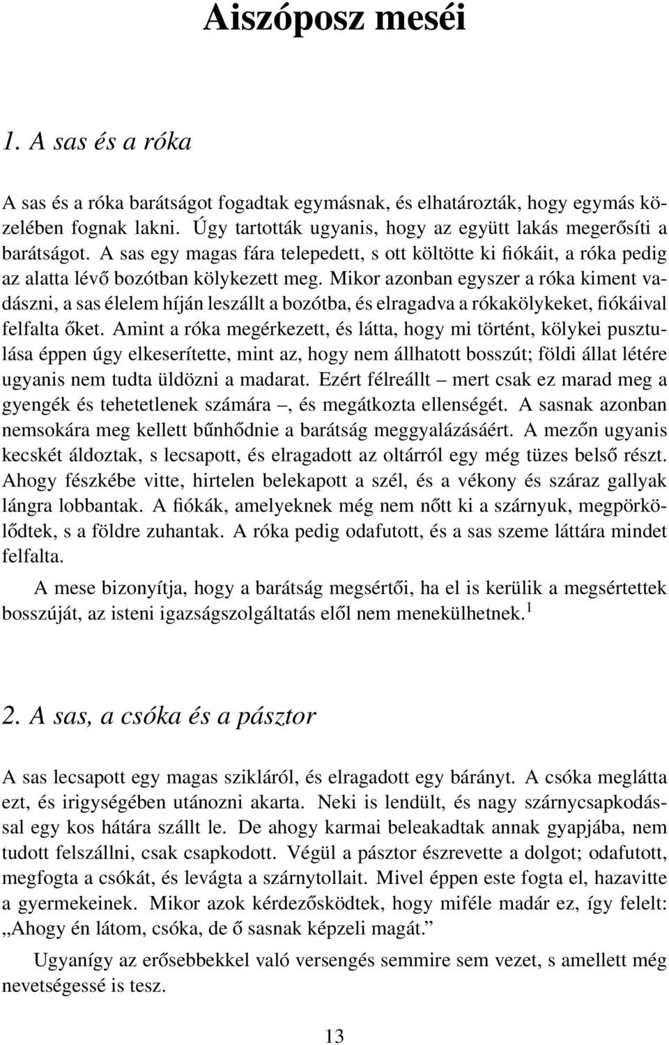 Mikor azonban egyszer a róka kiment vadászni, a sas élelem híján leszállt a bozótba, és elragadva a rókakölykeket, fiókáival felfalta őket.