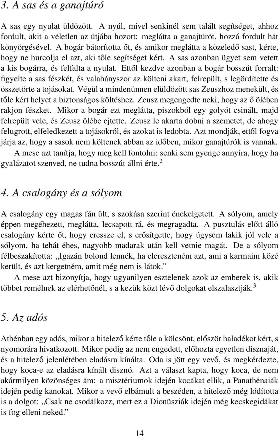 A bogár bátorította őt, és amikor meglátta a közeledő sast, kérte, hogy ne hurcolja el azt, aki tőle segítséget kért. A sas azonban ügyet sem vetett a kis bogárra, és felfalta a nyulat.