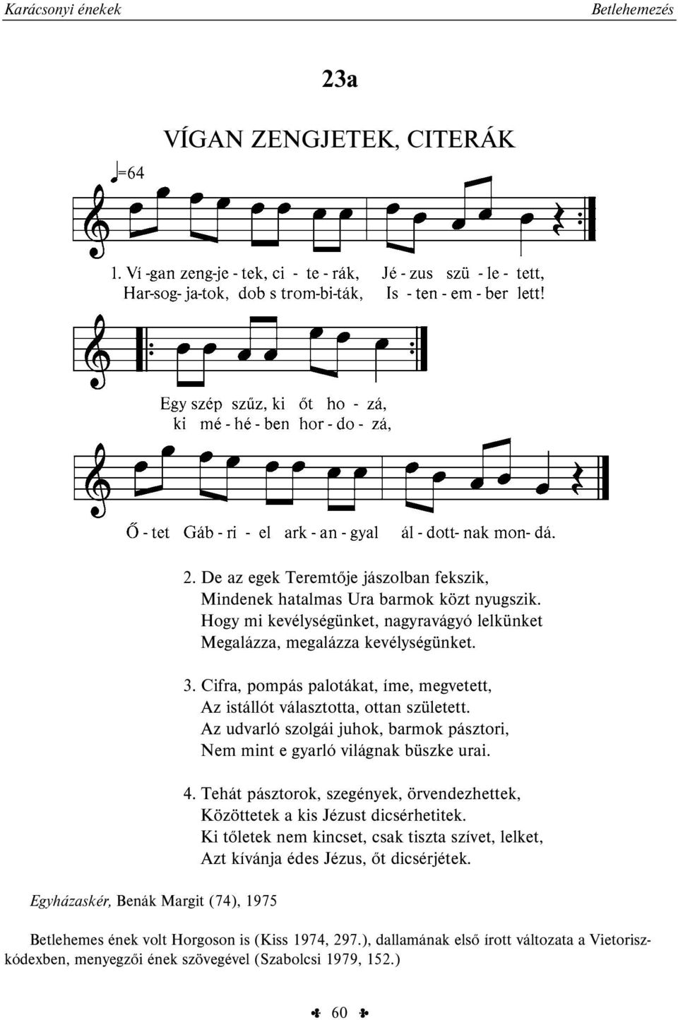 Az udvarló szolgái juhok, barmok pásztori, Nem mint e gyarló világnak büszke urai. 4. Tehát pásztorok, szegények, örvendezhettek, Közöttetek a kis Jézust dicsérhetitek.