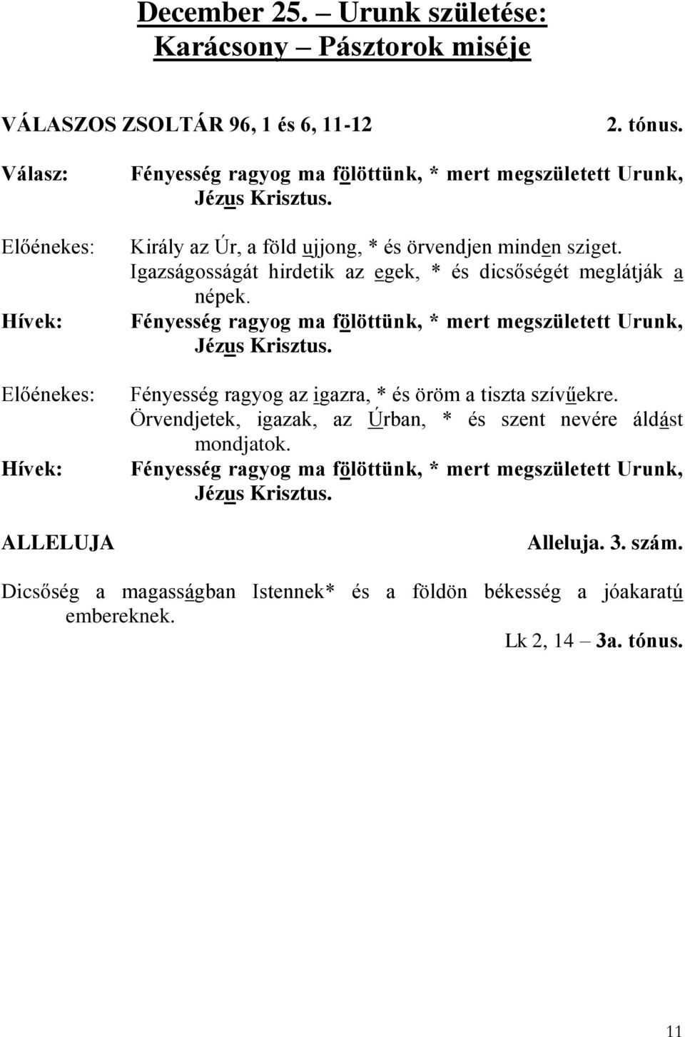 Igazságosságát hirdetik az egek, * és dicsőségét meglátják a népek. Fényesség ragyog ma fölöttünk, * mert megszületett Urunk, Jézus Krisztus.