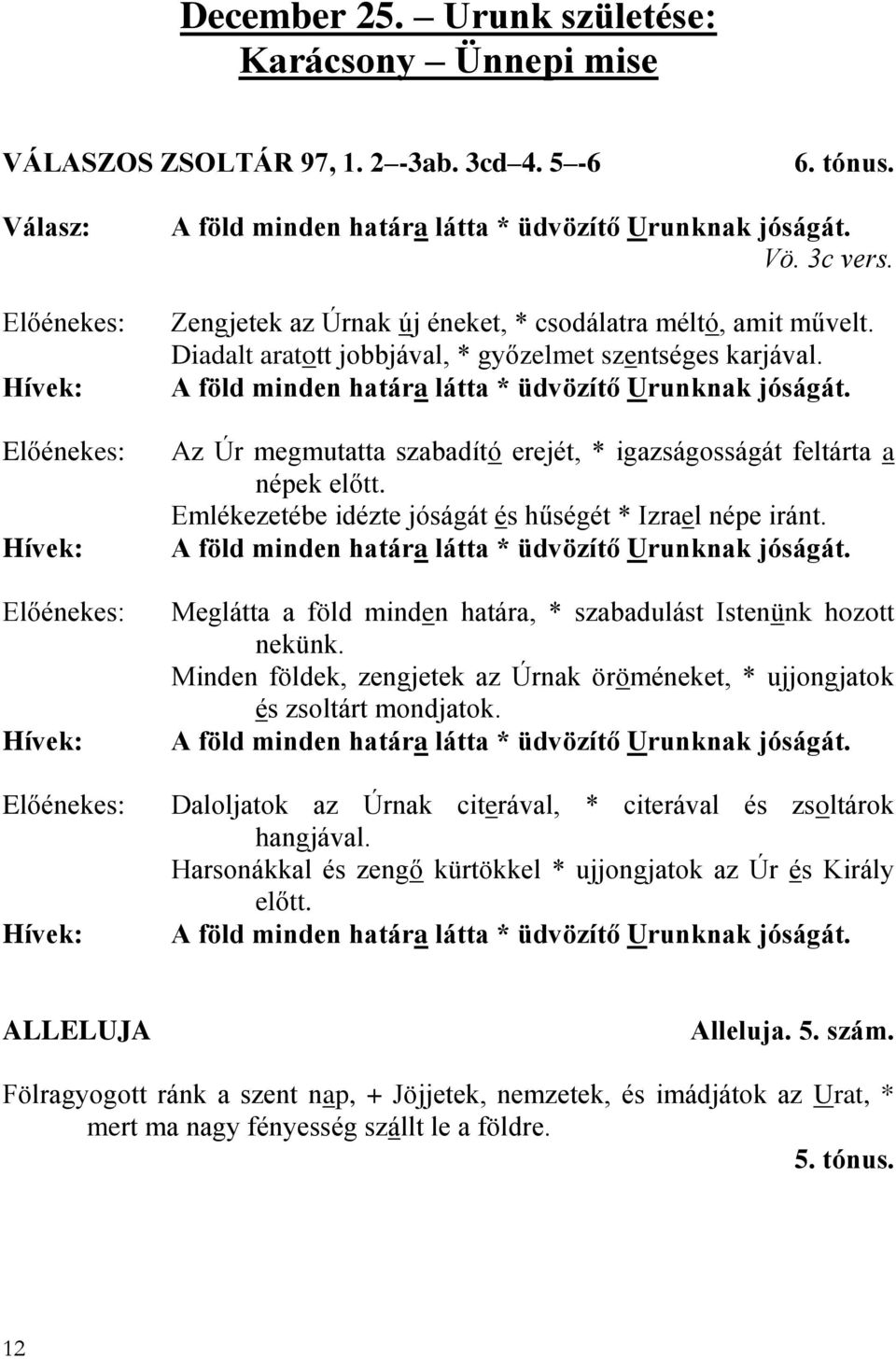 Az Úr megmutatta szabadító erejét, * igazságosságát feltárta a népek előtt. Emlékezetébe idézte jóságát és hűségét * Izrael népe iránt. A föld minden határa látta * üdvözítő Urunknak jóságát.