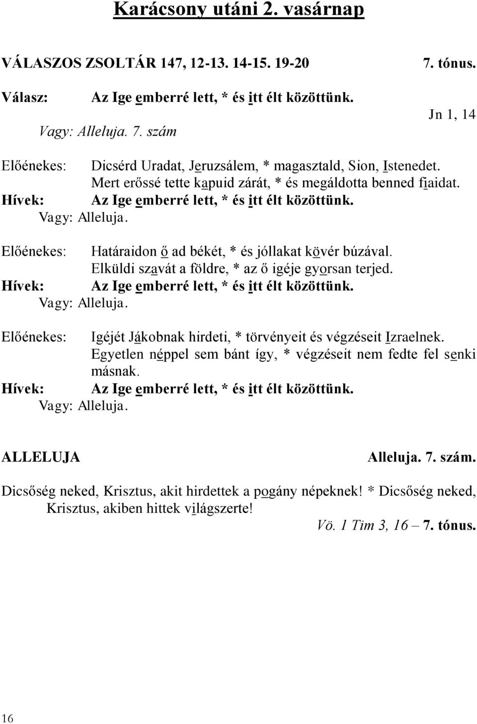 Határaidon ő ad békét, * és jóllakat kövér búzával. Elküldi szavát a földre, * az ő igéje gyorsan terjed. Az Ige emberré lett, * és itt élt közöttünk. Vagy: Alleluja.