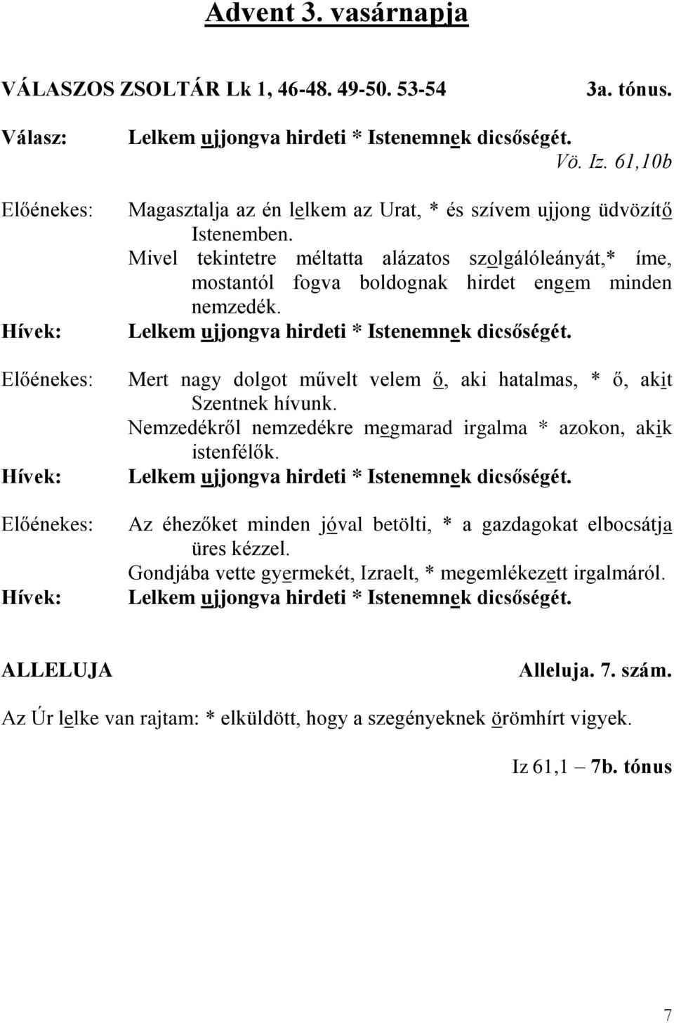 Lelkem ujjongva hirdeti * Istenemnek dicsőségét. Mert nagy dolgot művelt velem ő, aki hatalmas, * ő, akit Szentnek hívunk. Nemzedékről nemzedékre megmarad irgalma * azokon, akik istenfélők.