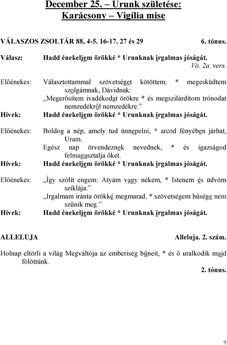 Hadd énekeljem örökké * Urunknak irgalmas jóságát. Boldog a nép, amely tud ünnepelni, * arcod fényében járhat, Uram. Egész nap örvendeznek nevednek, * és igazságod felmagasztalja őket.