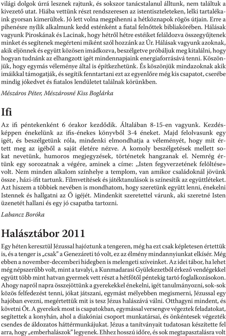 Hálásak vagyunk Piroskának és Lacinak, hogy hétről hétre estéiket feláldozva összegyűjtenek minket és segítenek megérteni miként szól hozzánk az Úr.