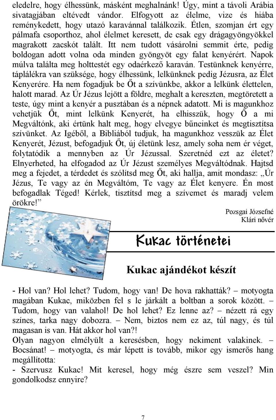 Itt nem tudott vásárolni semmit érte, pedig boldogan adott volna oda minden gyöngyöt egy falat kenyérért. Napok múlva találta meg holttestét egy odaérkező karaván.