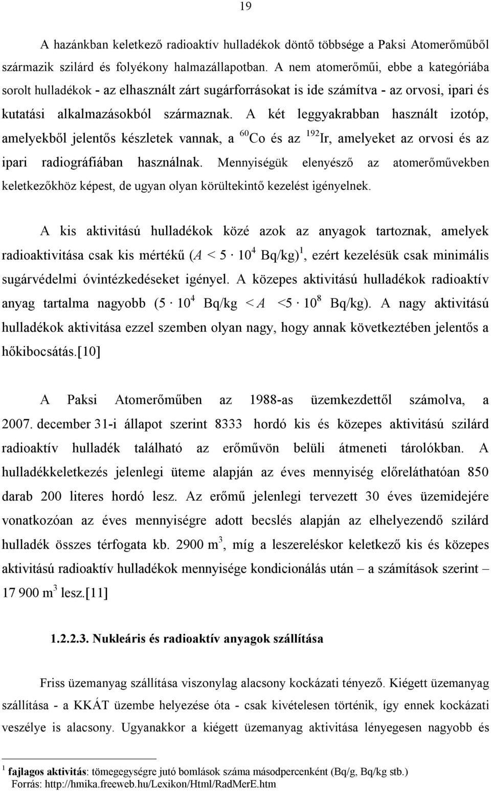 A két leggyakrabban használt izotóp, amelyekből jelentős készletek vannak, a 60 Co és az 192 Ir, amelyeket az orvosi és az ipari radiográfiában használnak.