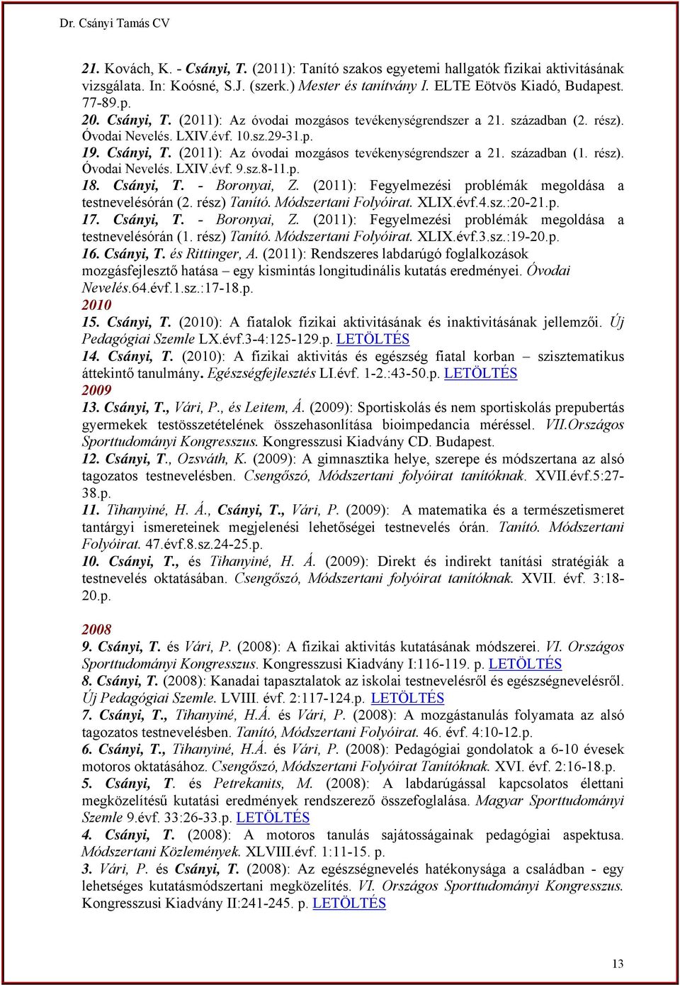 rész). Óvodai Nevelés. LXIV.évf. 9.sz.8-11.p. 18. Csányi, T. - Boronyai, Z. (2011): Fegyelmezési problémák megoldása a testnevelésórán (2. rész) Tanító. Módszertani Folyóirat. XLIX.évf.4.sz.:20-21.p. 17.