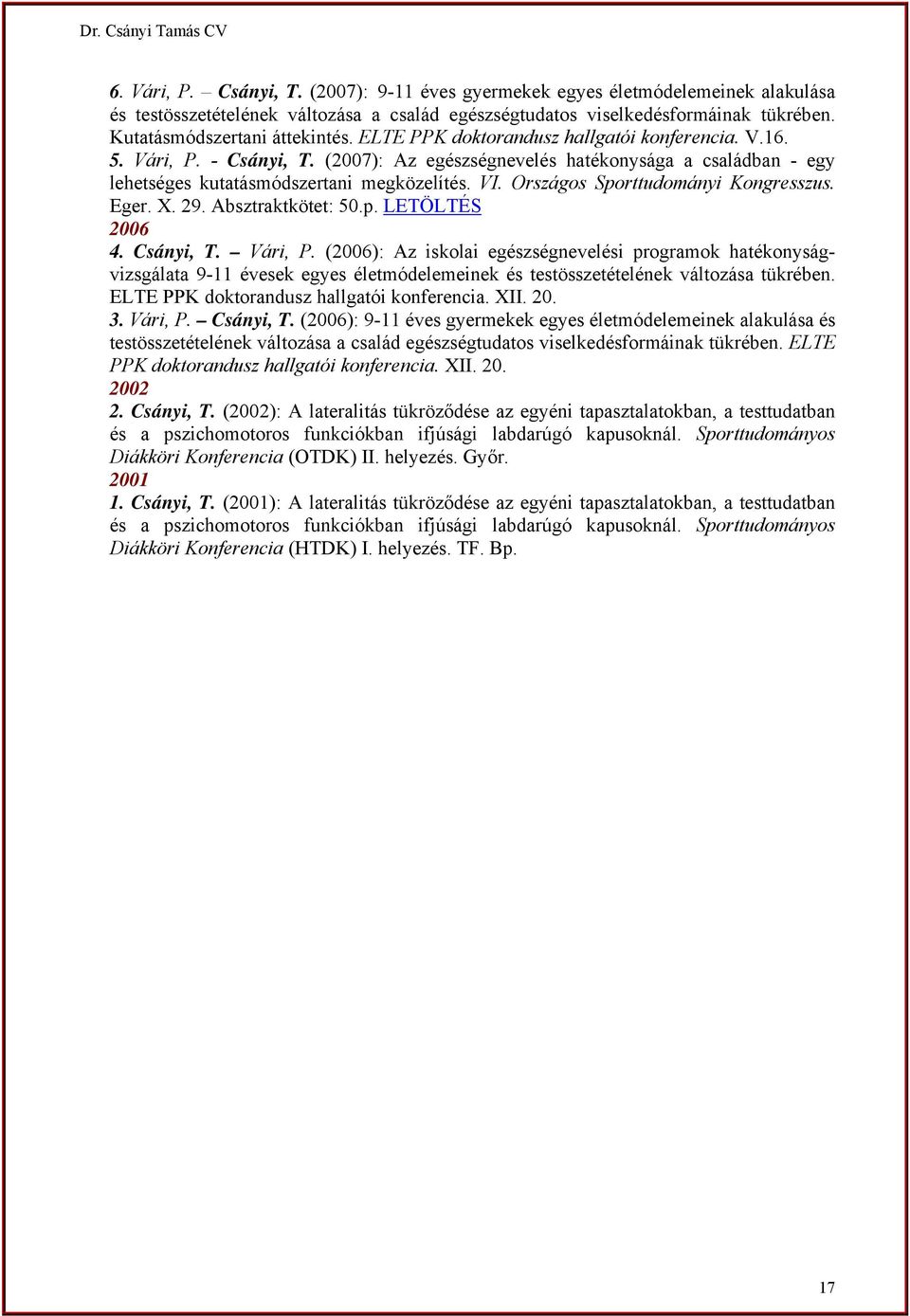 (2007): Az egészségnevelés hatékonysága a családban - egy lehetséges kutatásmódszertani megközelítés. VI. Országos Sporttudományi Kongresszus. Eger. X. 29. Absztraktkötet: 50.p. LETÖLTÉS 2006 4.