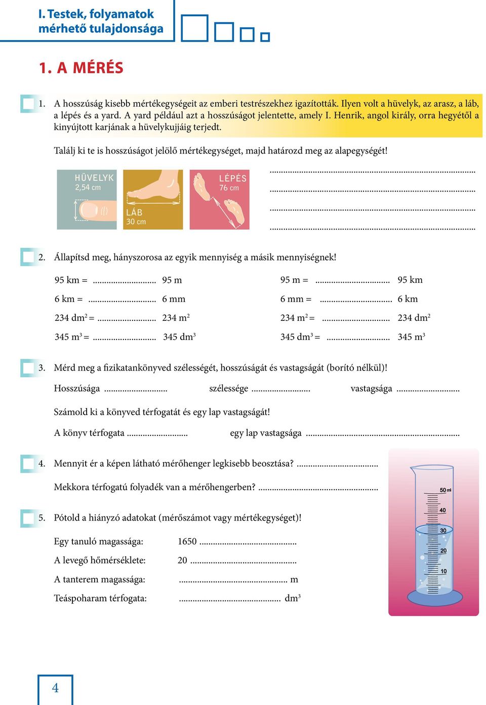 Találj ki te is hosszúságot jelölő mértékegységet, majd határozd meg az alapegységét! HÜVELYK 2,54 cm LÁB 30 cm LÉPÉS 76 cm............ 2. Állapítsd meg, hányszorosa az egyik mennyiség a másik mennyiségnek!