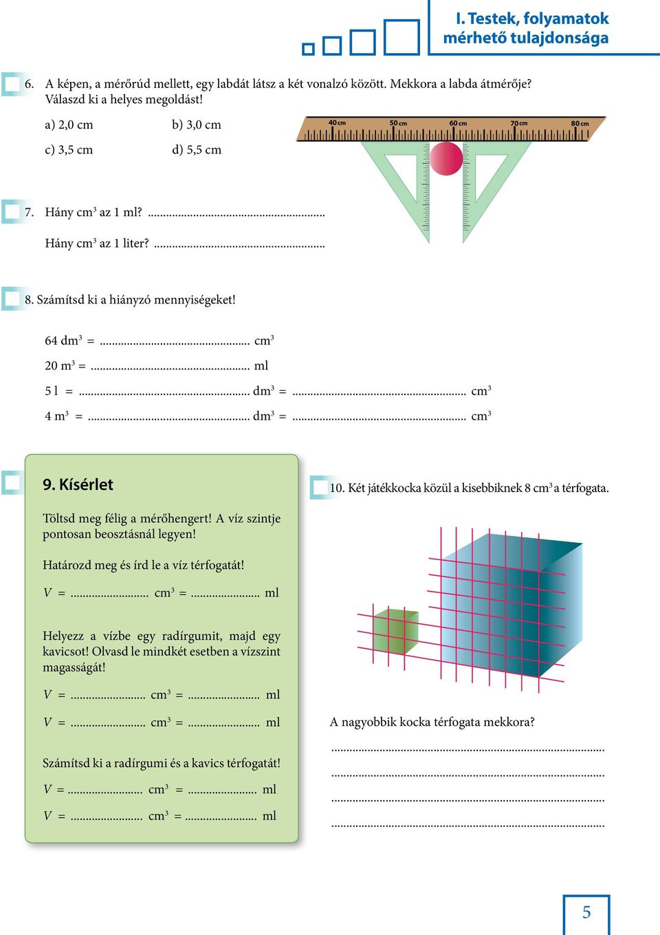 .. dm 3 =... cm 3 4 m 3 =... dm 3 =... cm 3 9. Kísérlet 10. Két játékkocka közül a kisebbiknek 8 cm 3 a térfogata. Töltsd meg félig a mérőhengert! A víz szintje pontosan beosztásnál legyen!