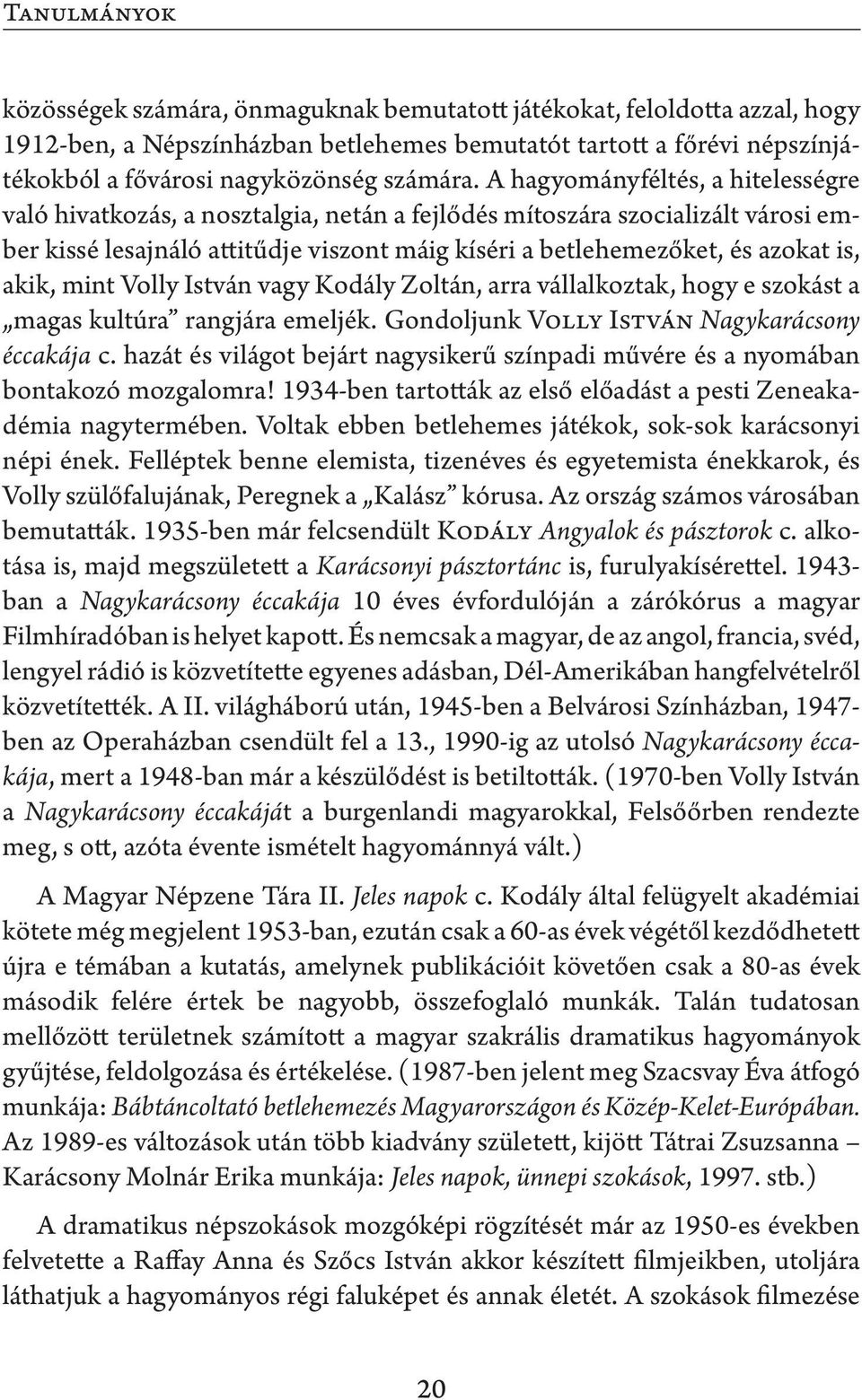 A hagyományféltés, a hitelességre való hivatkozás, a nosztalgia, netán a fejlődés mítoszára szocializált városi ember kissé lesajnáló attitűdje viszont máig kíséri a betlehemezőket, és azokat is,