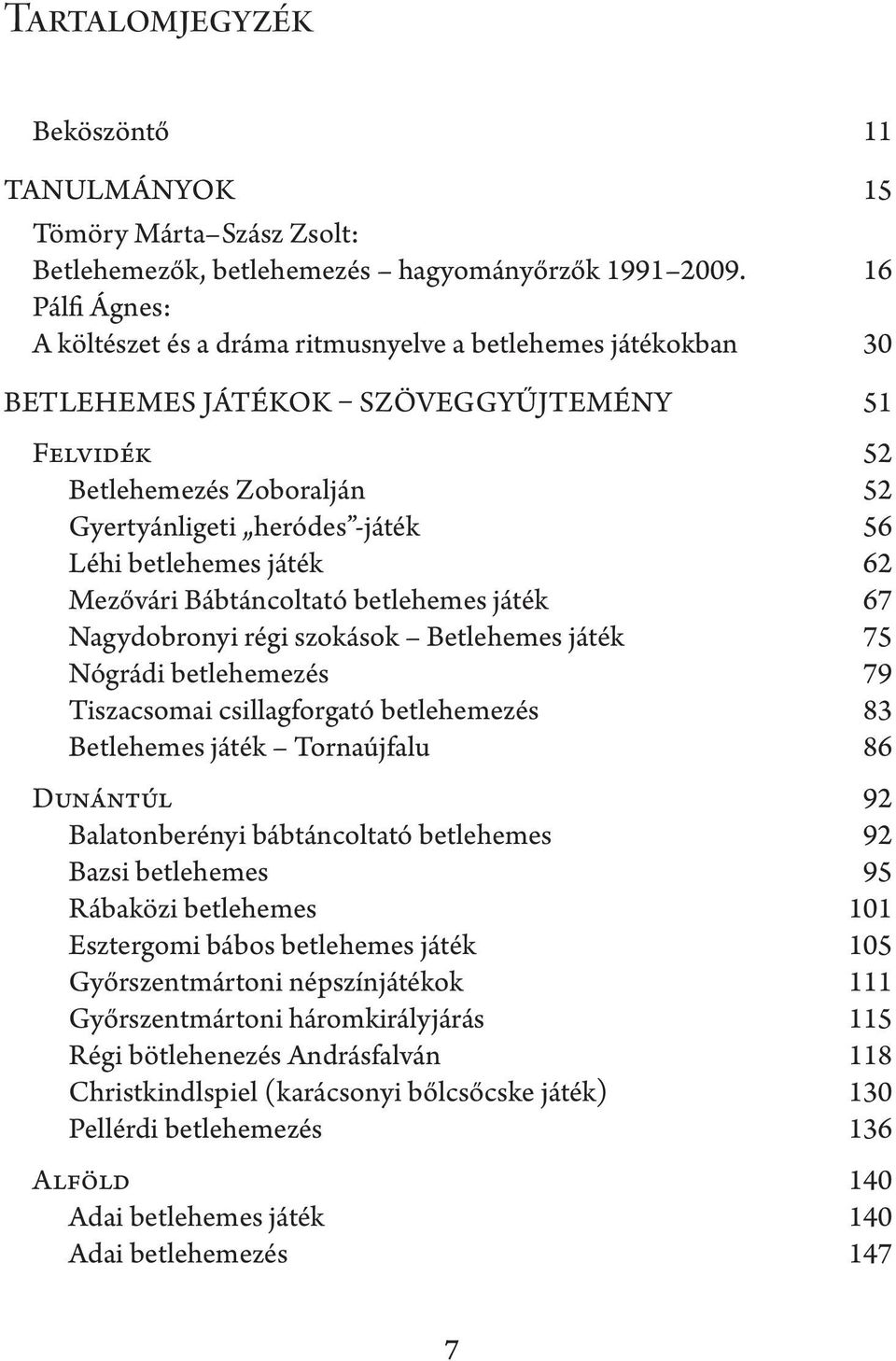 betlehemes játék 62 Mezővári Bábtáncoltató betlehemes játék 67 Nagydobronyi régi szokások Betlehemes játék 75 Nógrádi betlehemezés 79 Tiszacsomai csillagforgató betlehemezés 83 Betlehemes játék