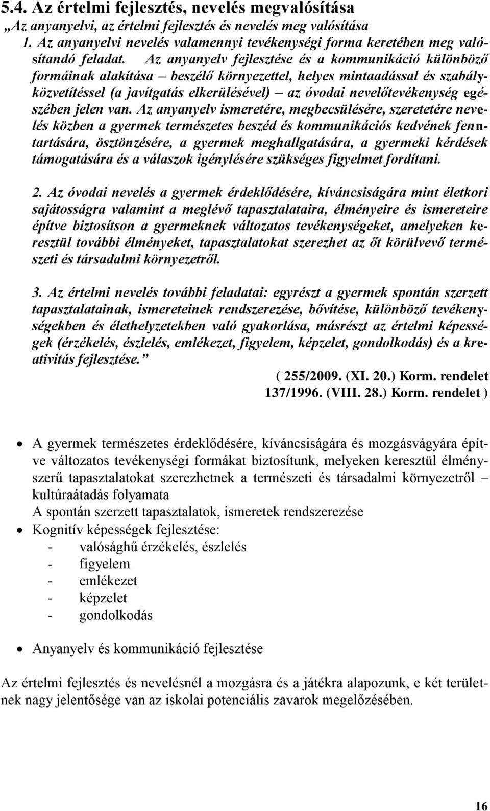 Az anyanyelv fejlesztése és a kommunikáció különböző formáinak alakítása beszélő környezettel, helyes mintaadással és szabályközvetítéssel (a javítgatás elkerülésével) az óvodai nevelőtevékenység