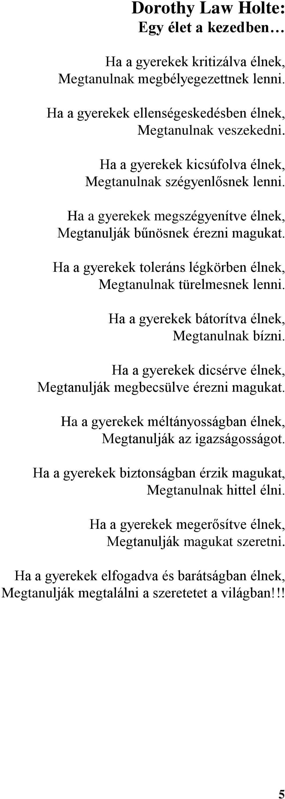 Ha a gyerekek toleráns légkörben élnek, Megtanulnak türelmesnek lenni. Ha a gyerekek bátorítva élnek, Megtanulnak bízni. Ha a gyerekek dicsérve élnek, Megtanulják megbecsülve érezni magukat.