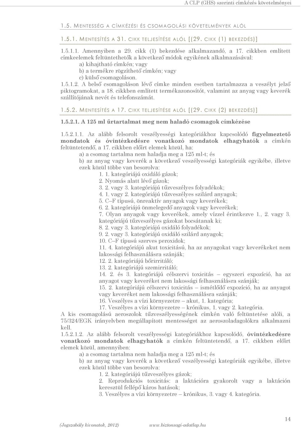 cikkben említett címkeelemek feltüntethetők a következő módok egyikének alkalmazásával: a) kihajtható címkén; vagy b) a termékre rögzíthető címkén; vagy c) külső csomagoláson. 1.5.1.2.