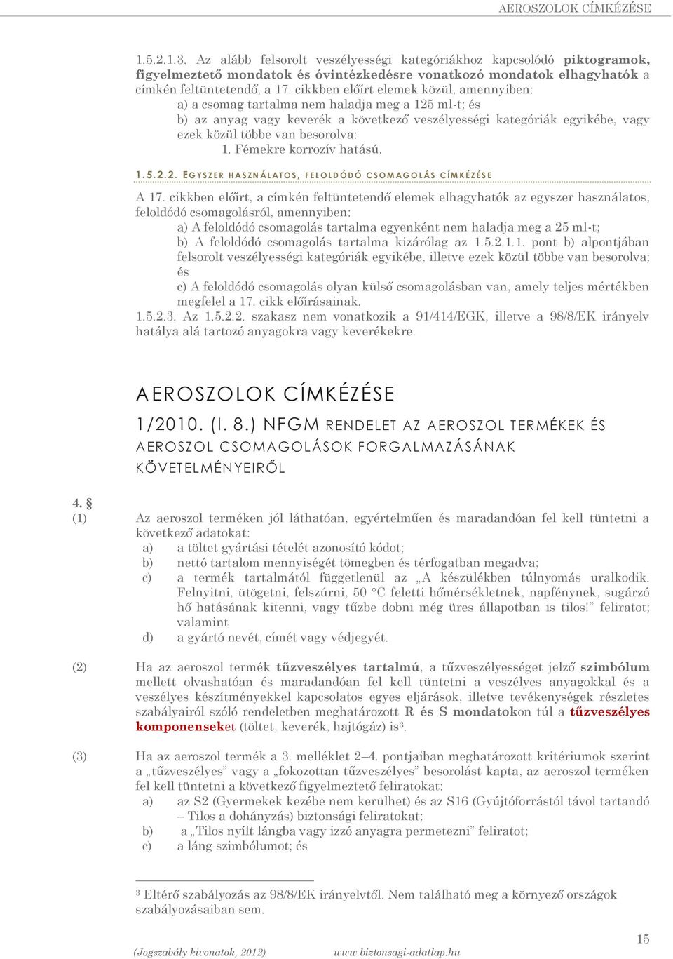 cikkben előírt elemek közül, amennyiben: a) a csomag tartalma nem haladja meg a 125 ml-t; és b) az anyag vagy keverék a következő veszélyességi kategóriák egyikébe, vagy ezek közül többe van