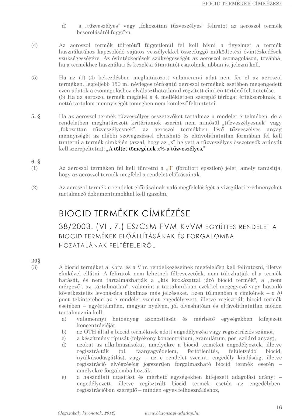 Az óvintézkedések szükségességét az aeroszol csomagoláson, továbbá, ha a termékhez használati és kezelési útmutatót csatolnak, abban is, jelezni kell.