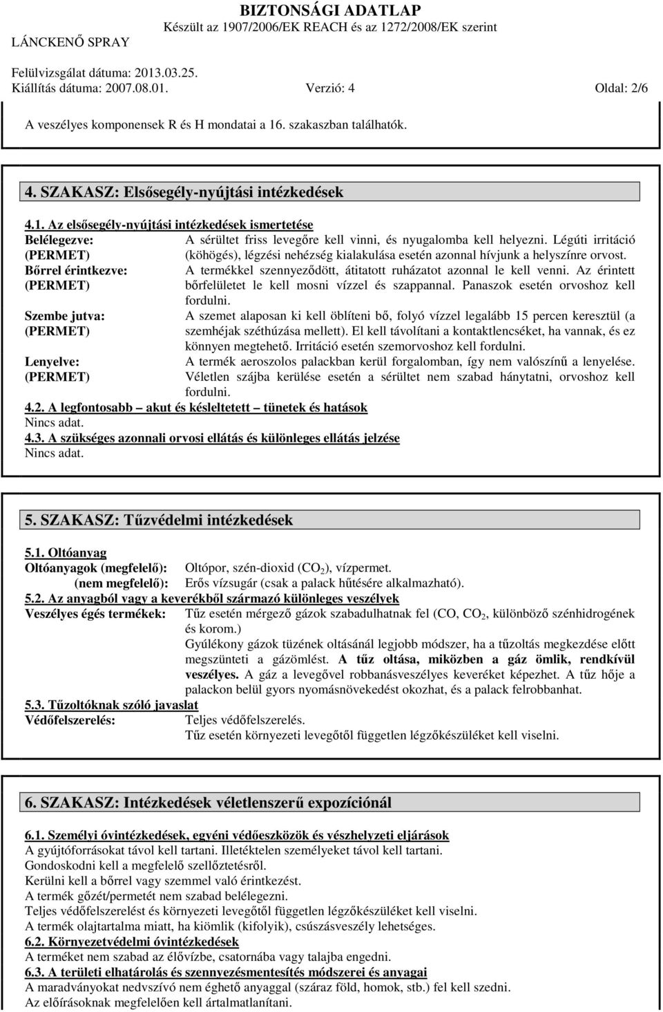 Az érintett bőrfelületet le kell mosni vízzel és szappannal. Panaszok esetén orvoshoz kell Szembe jutva: Lenyelve: fordulni.