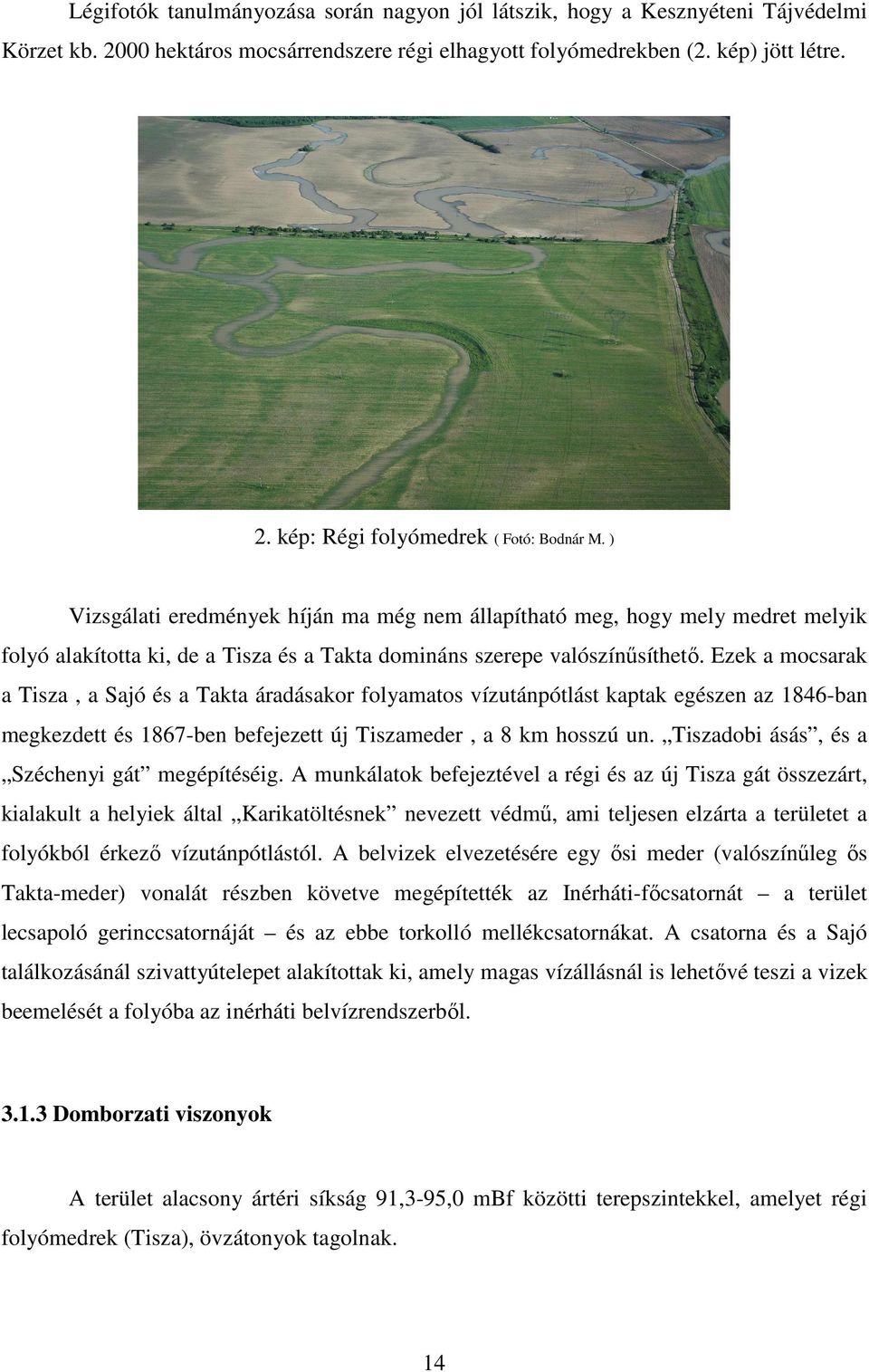 Ezek a mocsarak a Tisza, a Sajó és a Takta áradásakor folyamatos vízutánpótlást kaptak egészen az 1846-ban megkezdett és 1867-ben befejezett új Tiszameder, a 8 km hosszú un.