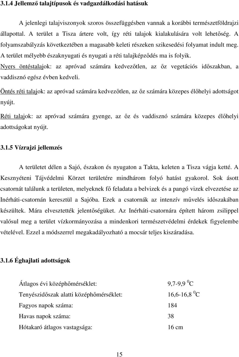 A terület mélyebb északnyugati és nyugati a réti talajképzıdés ma is folyik. Nyers öntéstalajok: az apróvad számára kedvezıtlen, az ız vegetációs idıszakban, a vaddisznó egész évben kedveli.