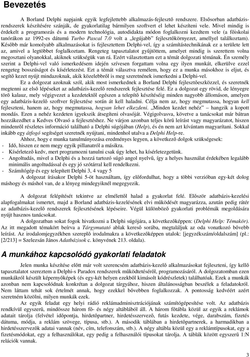 Mivel mindig is érdekelt a programozás és a modern technológia, autodidakta módon foglalkozni kezdtem vele (a főiskolai tanórákon az 1992-es dátumú Turbo Pascal 7.