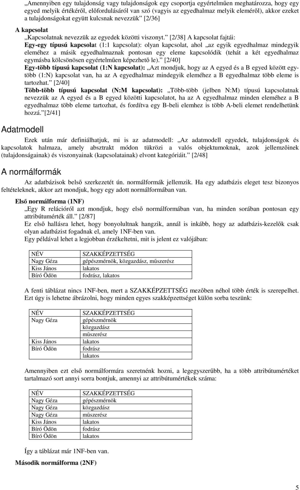 [2/38] A kapcsolat fajtái: Egy-egy típusú kapcsolat (1:1 kapcsolat): olyan kapcsolat, ahol az egyik egyedhalmaz mindegyik eleméhez a másik egyedhalmaznak pontosan egy eleme kapcsolódik (tehát a két