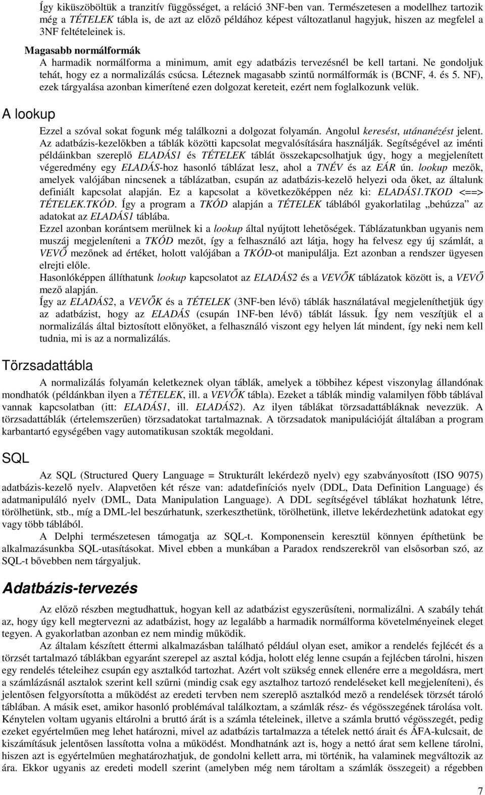 Magasabb normálformák A harmadik normálforma a minimum, amit egy adatbázis tervezésnél be kell tartani. Ne gondoljuk tehát, hogy ez a normalizálás csúcsa.