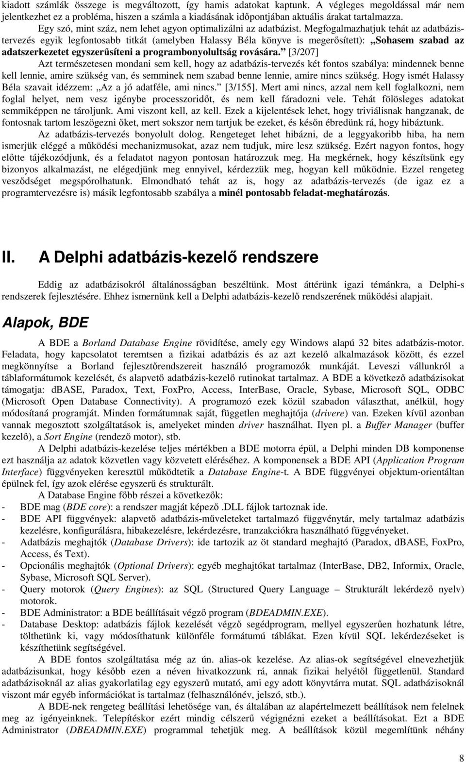 Megfogalmazhatjuk tehát az adatbázistervezés egyik legfontosabb titkát (amelyben Halassy Béla könyve is megerősített): Sohasem szabad az adatszerkezetet egyszerűsíteni a programbonyolultság rovására.